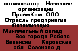 Seo-оптимизатор › Название организации ­ ПраймКом, ООО › Отрасль предприятия ­ Оптимизация, SEO › Минимальный оклад ­ 40 000 - Все города Работа » Вакансии   . Кировская обл.,Сезенево д.